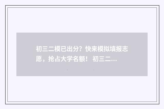 初三二模已出分？快来模拟填报志愿，抢占大学名额！ 初三二模考试范围