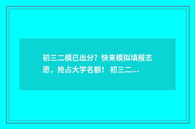 初三二模已出分？快来模拟填报志愿，抢占大学名额！ 初三二模考试范围