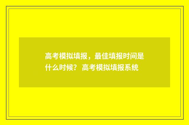 高考模拟填报，最佳填报时间是什么时候？ 高考模拟填报系统