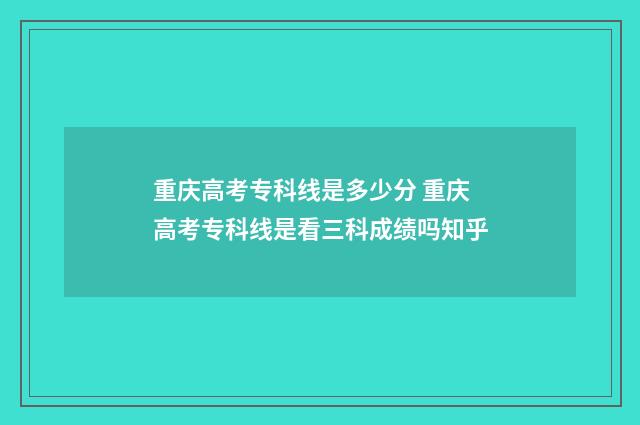 重庆高考专科线是多少分 重庆高考专科线是看三科成绩吗知乎