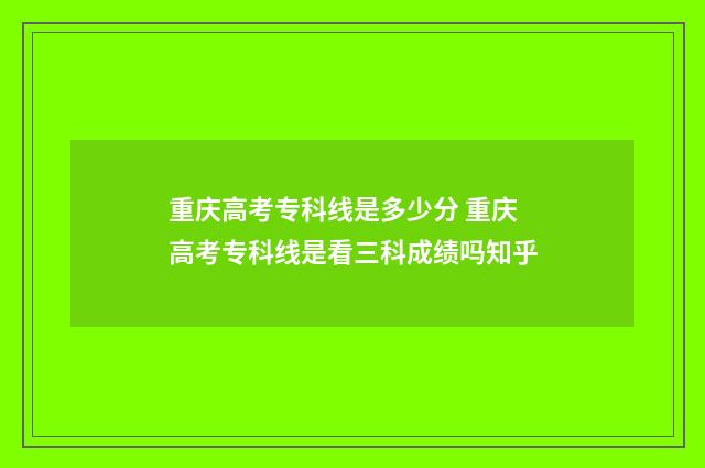 重庆高考专科线是多少分 重庆高考专科线是看三科成绩吗知乎