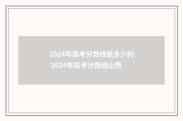2024年高考分数线是多少的 2024年高考分数线山西