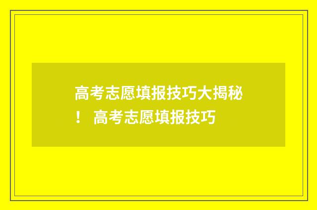 高考志愿填报技巧大揭秘！ 高考志愿填报技巧