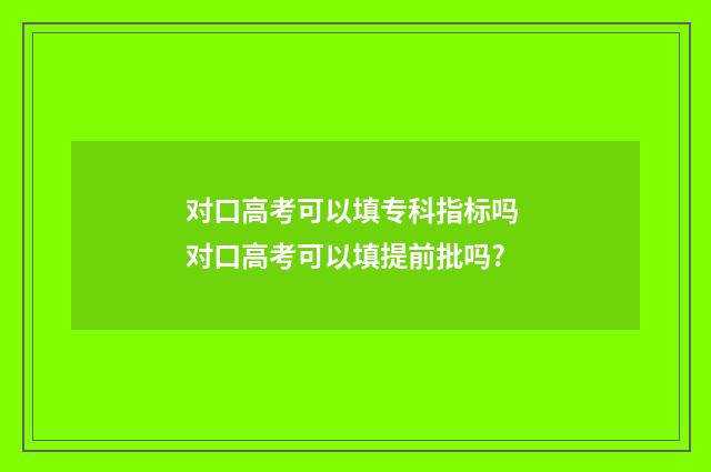 对口高考可以填专科指标吗 对口高考可以填提前批吗?