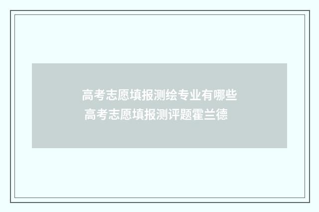 高考志愿填报测绘专业有哪些 高考志愿填报测评题霍兰德