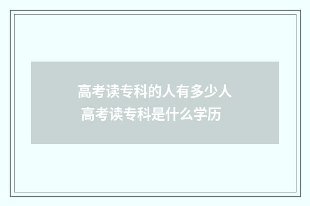 高考读专科的人有多少人 高考读专科是什么学历