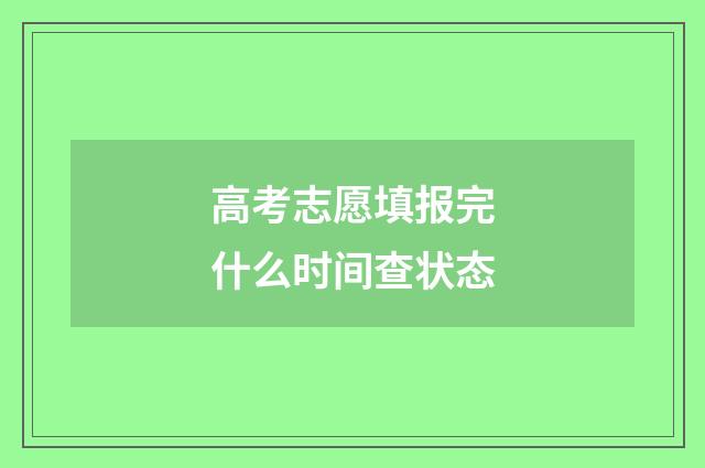 高考志愿填报完什么时间查状态