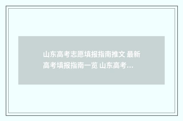 山东高考志愿填报指南推文 最新高考填报指南一览 山东高考志愿填报方式