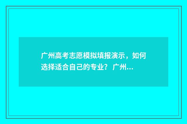 广州高考志愿模拟填报演示，如何选择适合自己的专业？ 广州高考志愿模式是什么