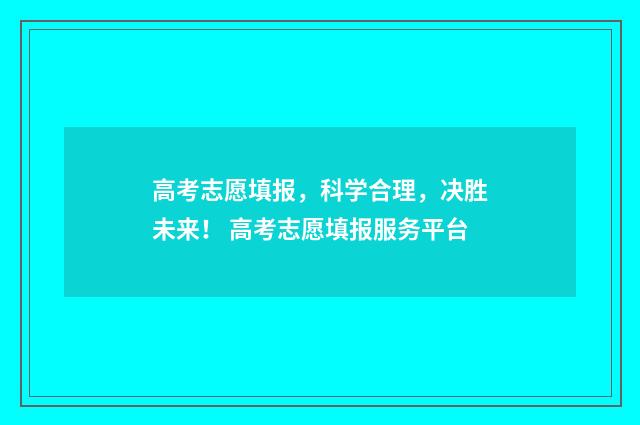 高考志愿填报，科学合理，决胜未来！ 高考志愿填报服务平台