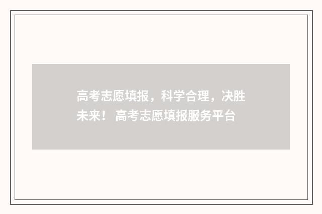 高考志愿填报，科学合理，决胜未来！ 高考志愿填报服务平台