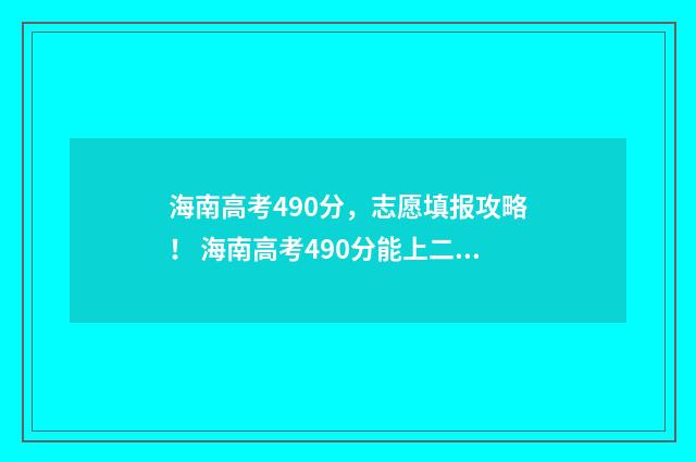 海南高考490分，志愿填报攻略！ 海南高考490分能上二本吗