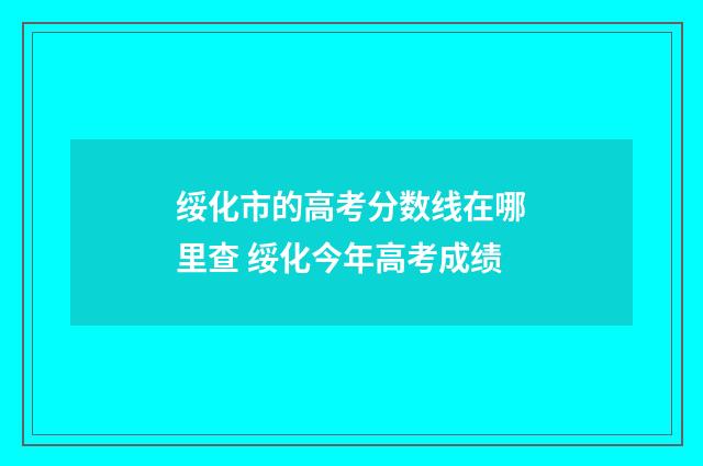 绥化市的高考分数线在哪里查 绥化今年高考成绩