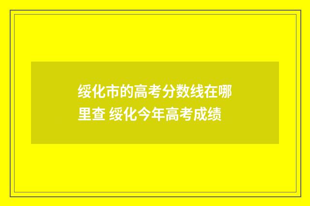 绥化市的高考分数线在哪里查 绥化今年高考成绩