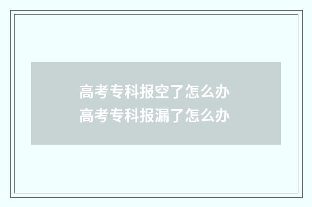 高考专科报空了怎么办 高考专科报漏了怎么办