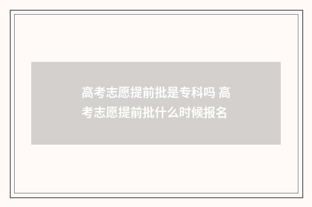 高考志愿提前批是专科吗 高考志愿提前批什么时候报名