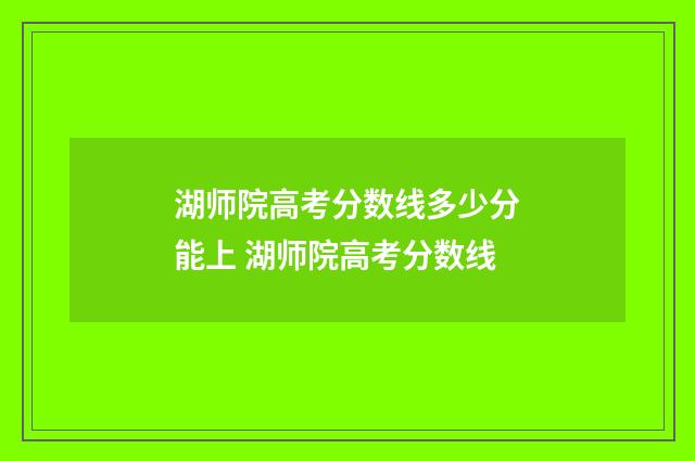 湖师院高考分数线多少分能上 湖师院高考分数线