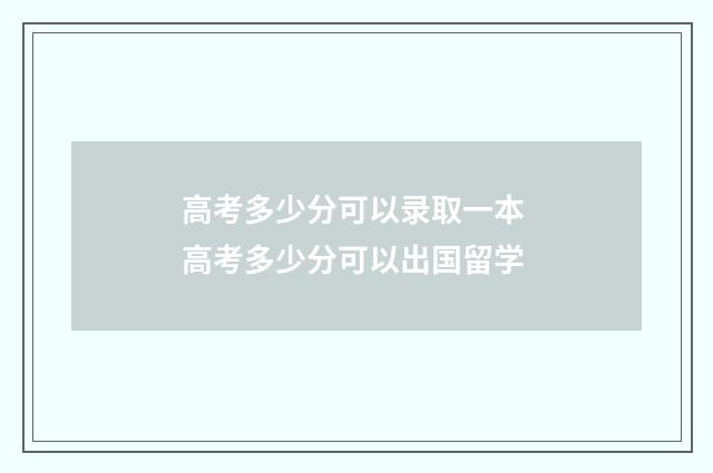 高考多少分可以录取一本 高考多少分可以出国留学