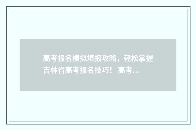 高考报名模拟填报攻略，轻松掌握吉林省高考报名技巧！ 高考报名模拟填报需要提交吗