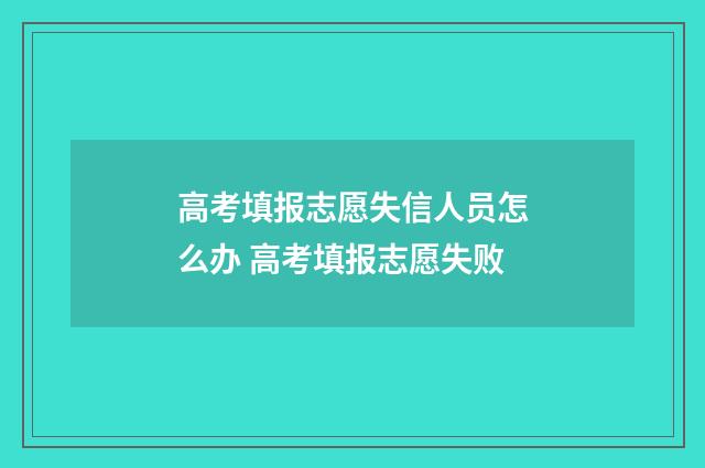 高考填报志愿失信人员怎么办 高考填报志愿失败