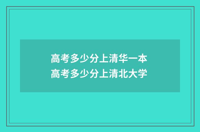 高考多少分上清华一本 高考多少分上清北大学