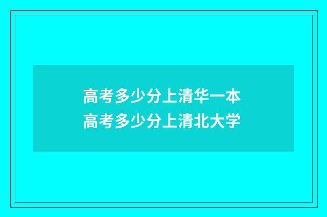 高考多少分上清华一本 高考多少分上清北大学