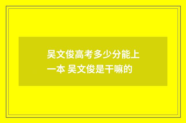 吴文俊高考多少分能上一本 吴文俊是干嘛的