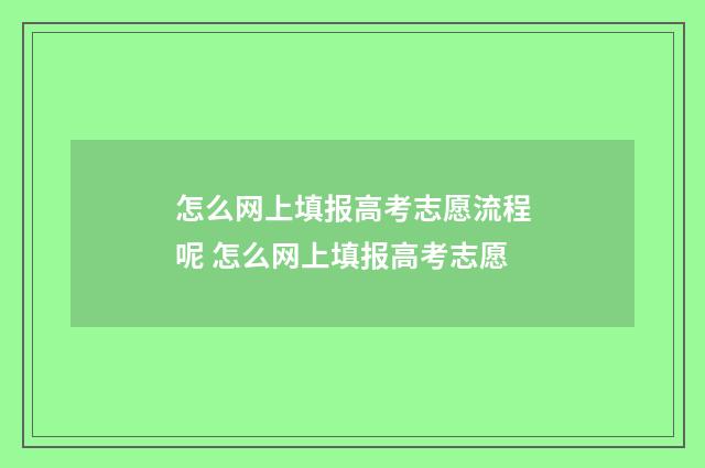 怎么网上填报高考志愿流程呢 怎么网上填报高考志愿