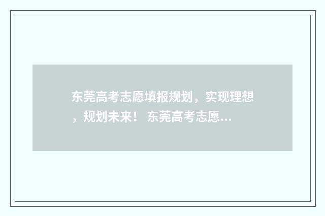 东莞高考志愿填报规划，实现理想，规划未来！ 东莞高考志愿填报网址