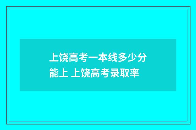 上饶高考一本线多少分能上 上饶高考录取率