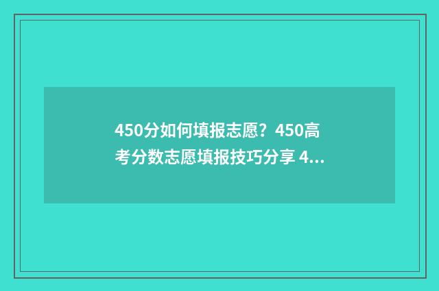 450分如何填报志愿？450高考分数志愿填报技巧分享 450分可以填报的大学