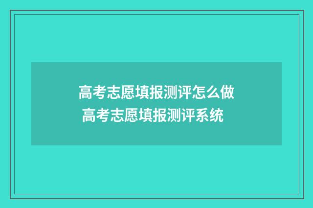 高考志愿填报测评怎么做 高考志愿填报测评系统