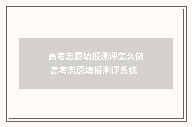 高考志愿填报测评怎么做 高考志愿填报测评系统