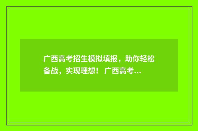 广西高考招生模拟填报，助你轻松备战，实现理想！ 广西高考招生模式是什么