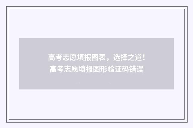 高考志愿填报图表，选择之道！ 高考志愿填报图形验证码错误