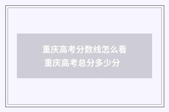 重庆高考分数线怎么看 重庆高考总分多少分
