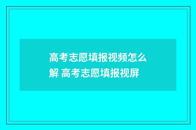 高考志愿填报视频怎么解 高考志愿填报视屏