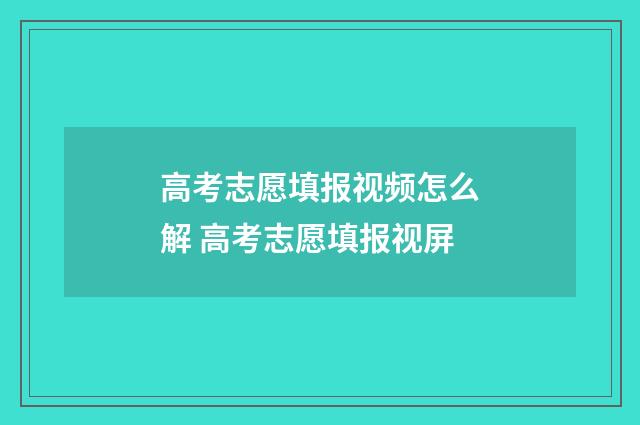 高考志愿填报视频怎么解 高考志愿填报视屏