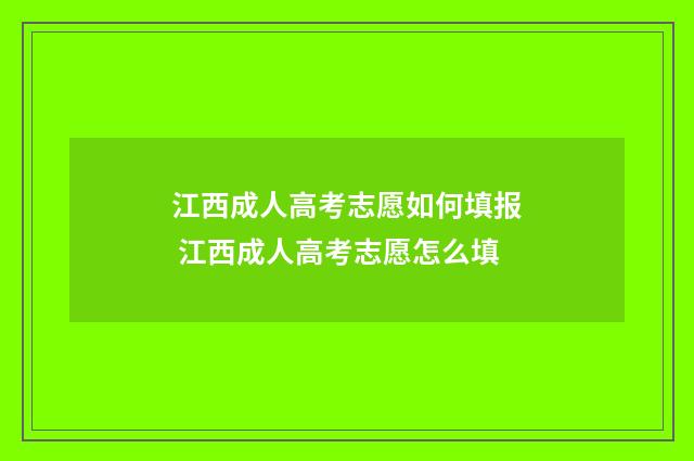 江西成人高考志愿如何填报 江西成人高考志愿怎么填