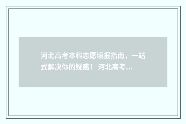河北高考本科志愿填报指南，一站式解决你的疑惑！ 河北高考本科志愿征集