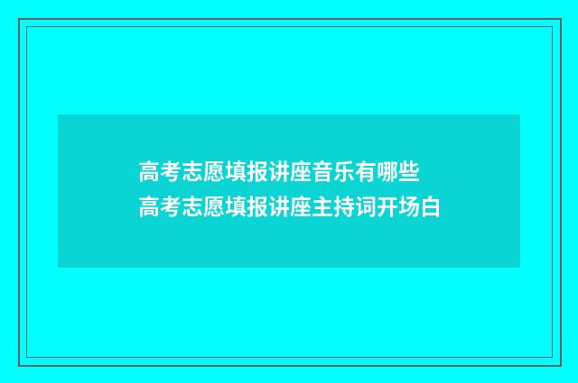 高考志愿填报讲座音乐有哪些 高考志愿填报讲座主持词开场白