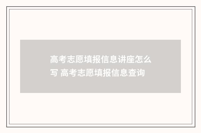 高考志愿填报信息讲座怎么写 高考志愿填报信息查询