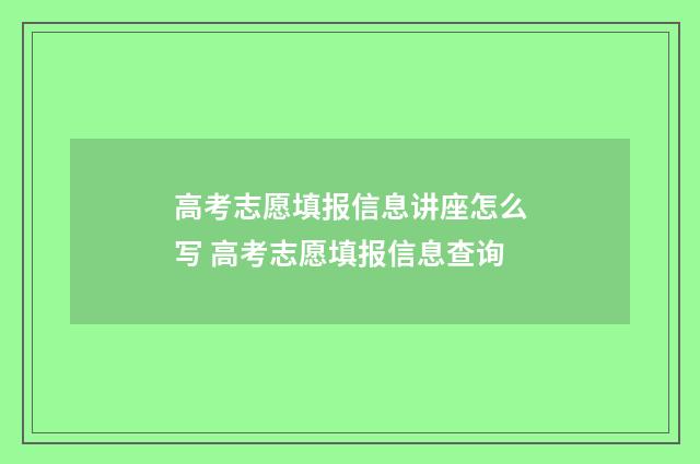 高考志愿填报信息讲座怎么写 高考志愿填报信息查询