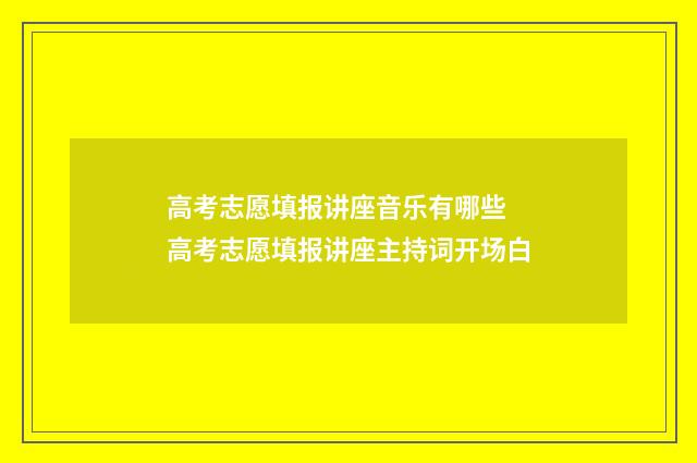 高考志愿填报讲座音乐有哪些 高考志愿填报讲座主持词开场白