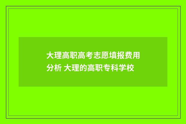 大理高职高考志愿填报费用分析 大理的高职专科学校