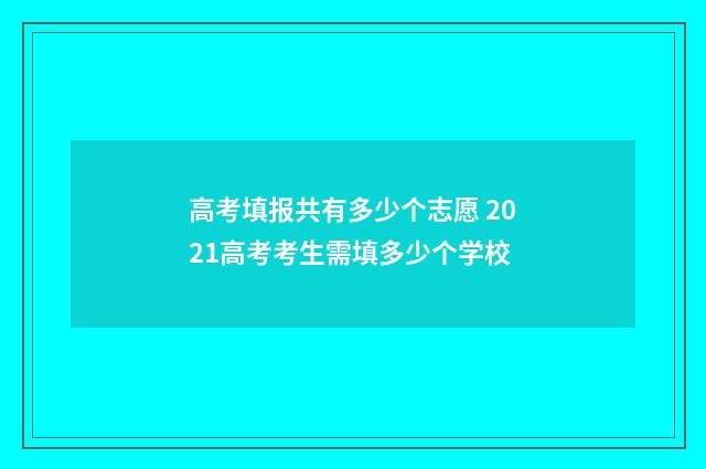 高考填报共有多少个志愿 2021高考考生需填多少个学校