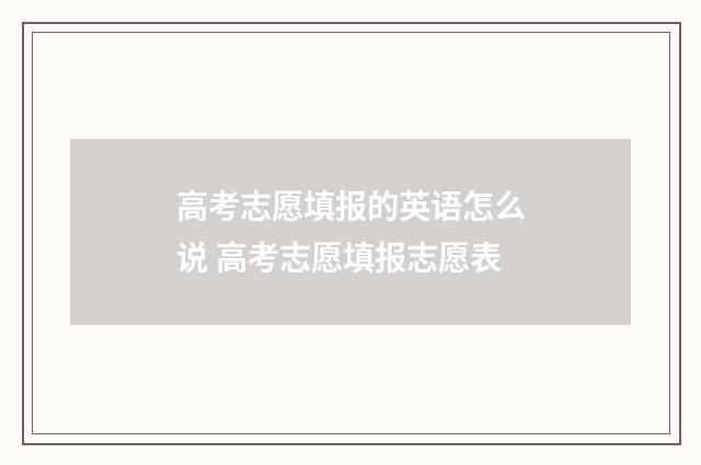 高考志愿填报的英语怎么说 高考志愿填报志愿表
