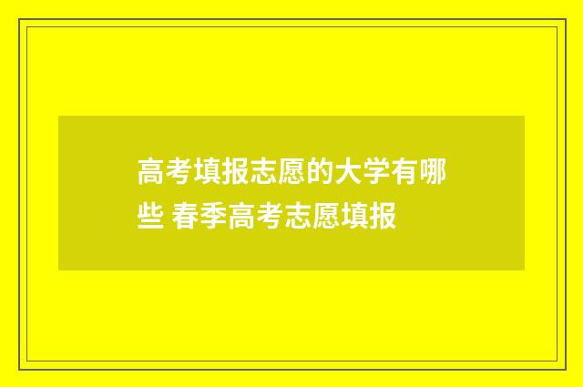 高考填报志愿的大学有哪些 春季高考志愿填报