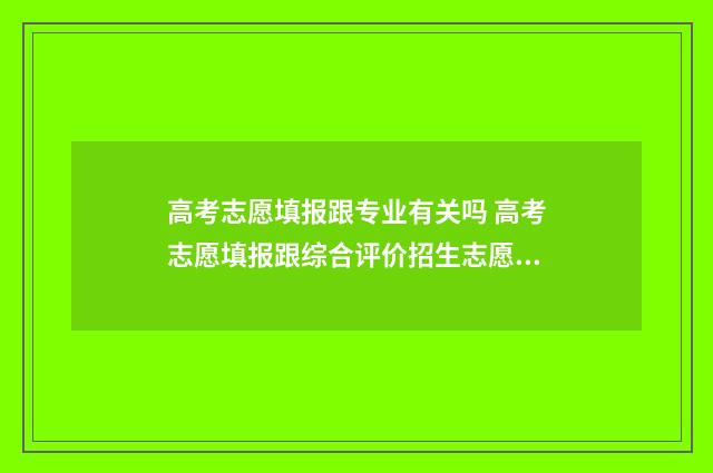 高考志愿填报跟专业有关吗 高考志愿填报跟综合评价招生志愿填报时间是一个吗