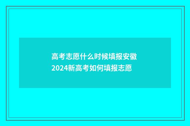 高考志愿什么时候填报安徽 2024新高考如何填报志愿